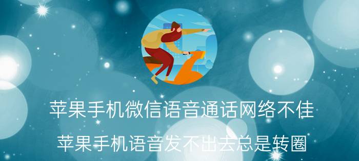 苹果手机微信语音通话网络不佳 苹果手机语音发不出去总是转圈？